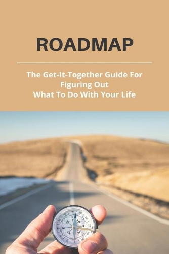 Roadmap: The Get-It-Together Guide For Figuring Out What To Do With Your Life: Premier Pain Solutions