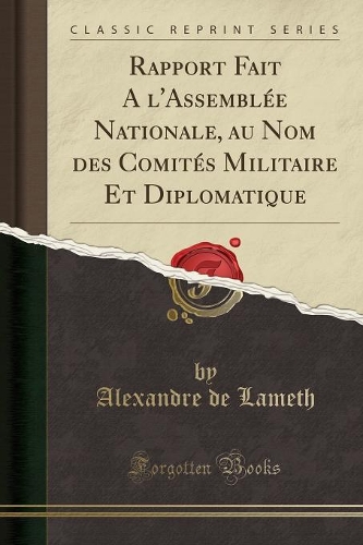 Rapport Fait a l'Assemblée Nationale, Au Nom Des Comités Militaire Et Diplomatique (Classic Reprint)
