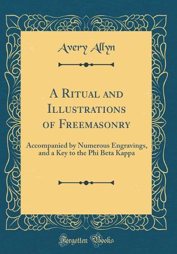 A Ritual and Illustrations of Freemasonry: Accompanied by Numerous Engravings, and a Key to the Phi Beta Kappa (Classic Reprint)