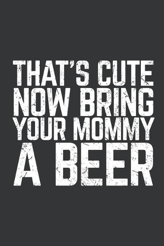 Notebook: That's Cute Now Bring Your Mommy a Beer Lover Journal & Doodle Diary; 120 Dot Grid Pages for Writing and Drawing - 6x9 In.
