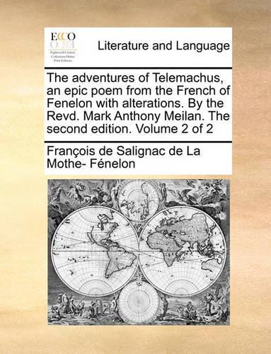 The Adventures of Telemachus, an Epic Poem from the French of Fenelon with Alterations. by the Revd. Mark Anthony Meilan. the Second Edition. Volume 2 of 2