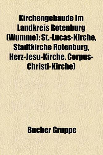 Kirchengebaude Im Landkreis Rotenburg (Wumme): St.-Lucas-Kirche, Stadtkirche Rotenburg, Herz-Jesu-Kirche, Corpus-Christi-Kirche)(German)