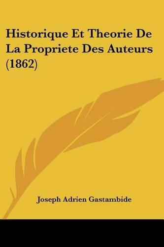 Historique Et Theorie De La Propriete Des Auteurs (1862): (French)