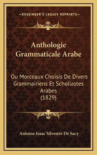 Anthologie Grammaticale Arabe: Ou Morceaux Choisis De Divers Grammairiens Et Scholiastes Arabes (1829)(French)
