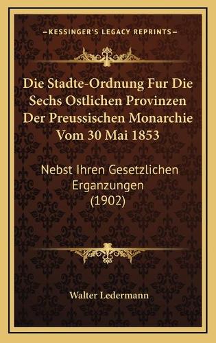 Die Stadte-Ordnung Fur Die Sechs Ostlichen Provinzen Der Preussischen Monarchie Vom 30 Mai 1853