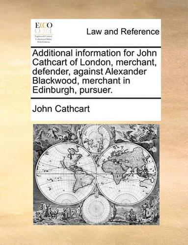 Additional information for John Cathcart of London, merchant, defender, against Alexander Blackwood, merchant in Edinburgh, pursuer.