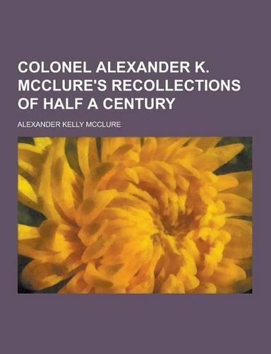 Colonel Alexander K. McClure's Recollections of Half a Century: (English)