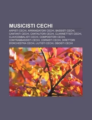 Musicisti Cechi: Arpisti Cechi, Arrangiatori Cechi, Bassisti Cechi, Cantanti Cechi, Cantautori Cechi, Clarinettisti Cechi(Italian)