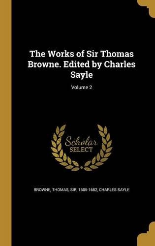 The Works of Sir Thomas Browne. Edited by Charles Sayle; Volume 2