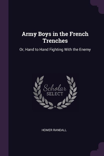Army Boys in the French Trenches: Or, Hand to Hand Fighting With the Enemy