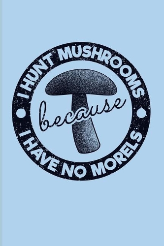 I Hunt Mushrooms Because I Have No Morels: Funny Mushroom Puns 2020 Planner - Weekly & Monthly Pocket Calendar - 6x9 Softcover Organizer - For Chefs & Gourmets Fans
