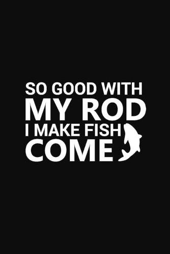 So Good with My Rod I Make Fish Come