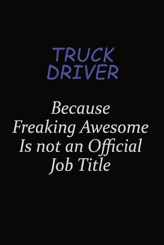 truck driver Because Freaking Awesome Is Not An Official Job Title