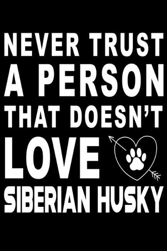 Never trust a person that does not love Siberian Husky: Cute Siberian Husky Lined journal Notebook, Great Accessories & Gift Idea for Siberian Husky Owner & Lover. Lined journal Notebook With An Inspirati