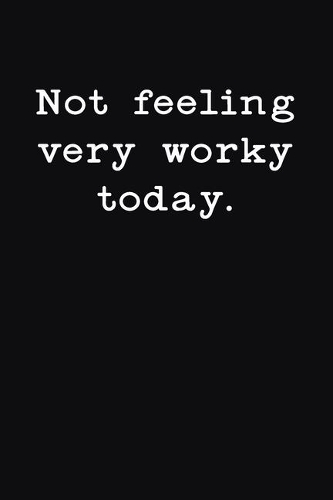 Not Feeling Very Worky Today