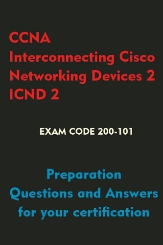 CCNA Interconnecting Cisco Networking Devices 2 (Icnd2): Preparation Questions and Answers for Your Certification