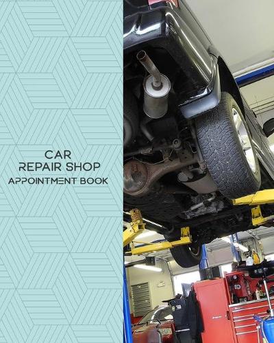 Car Repair Shop Appointment Book: Daily Appointment Book Planner/Organizer. 8"x10" Size, 2 Columns, 120 Pages. Perfect For Car Repair Shops, And Other Professionals Who Take Appointm