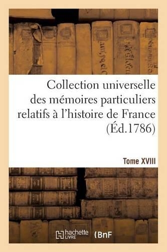 Collection Universelle Des Mémoires Particuliers Relatifs À l'Histoire de France Tome XVIII