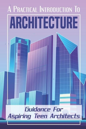 A Practical Introduction To Architecture: Guidance For Aspiring Teen Architects: Discovery Of Architecture