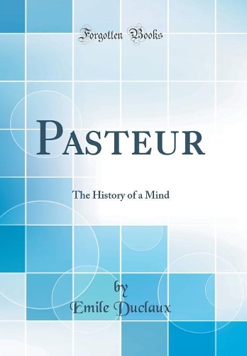 Pasteur: The History of a Mind (Classic Reprint)