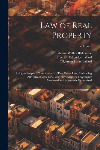 Law of Real Property: Being a Complete Compendium of Real Estate Law, Embracing All Current Case Law, Carefully Selected, Thoroughly Annotated and Accurately Epitomized; 