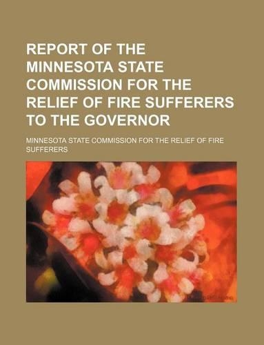 Report of the Minnesota State Commission for the Relief of Fire Sufferers to the Governor