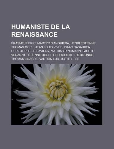Humaniste de La Renaissance: Erasme, Pierre Martyr D'Anghiera, Henri Estienne, Thomas More, Jean Louis Vives, Isaac Casaubon, Christophe de Savigny(French)