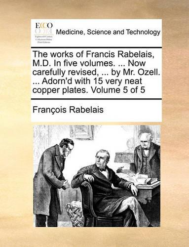 The Works of Francis Rabelais, M.D. in Five Volumes. ... Now Carefully Revised, ... by Mr. Ozell. ... Adorn'd with 15 Very Neat Copper Plates. Volume 5 of 5: (English)