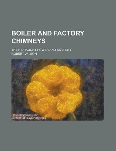 Boiler and Factory Chimneys; Their Draught-Power and Stability