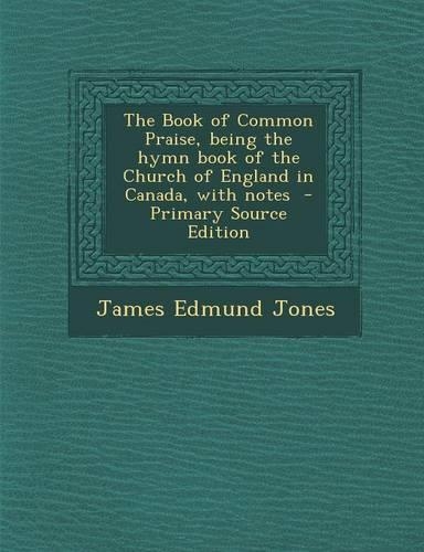 The Book of Common Praise, Being the Hymn Book of the Church of England in Canada, with Notes - Primary Source Edition