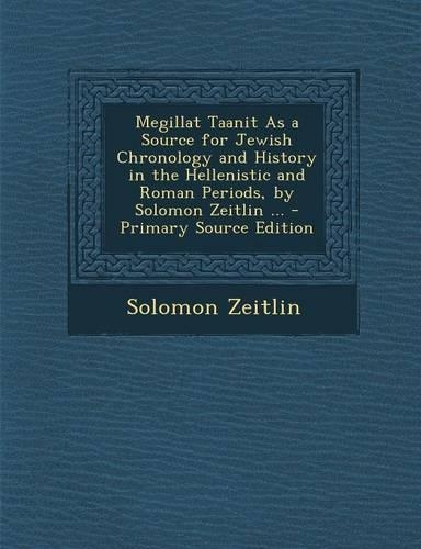 Megillat Taanit as a Source for Jewish Chronology and History in the Hellenistic and Roman Periods, by Solomon Zeitlin ... - Primary Source Edition