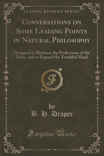 Conversations on Some Leading Points in Natural Philosophy: Designed to Illustrate the Perfections of the Deity, and to Expand the Youthful Mind (Classic Reprint)(English)