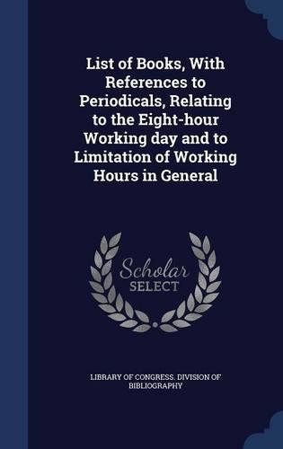 List of Books, With References to Periodicals, Relating to the Eight-hour Working day and to Limitation of Working Hours in General