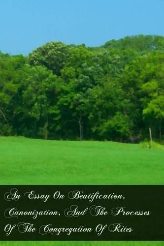 An Essay On Beatification, Canonization, And The Processes Of The Congregation Of Rites