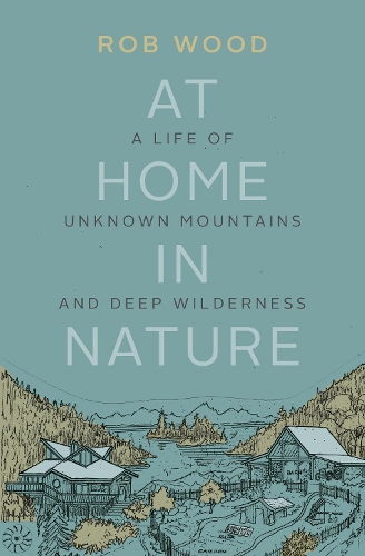 At Home in Nature: A Life of Unknown Mountains and Deep Wilderness