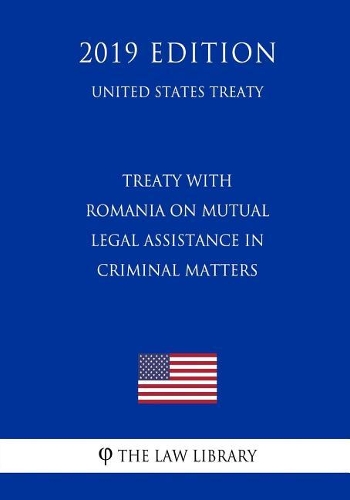 Treaty with Romania on Mutual Legal Assistance in Criminal Matters (United States Treaty)