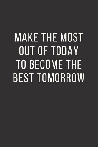 Make the most out of today to become the best tomorrow