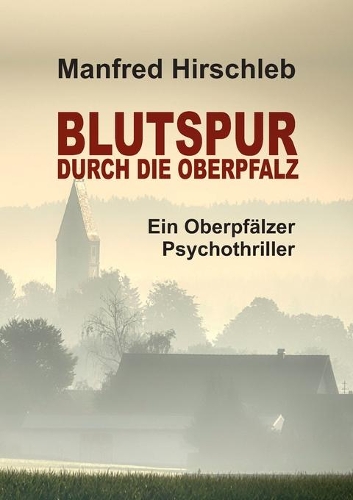 Blutspur durch die Oberpfalz: Ein Oberpfälzer Psychothriller
