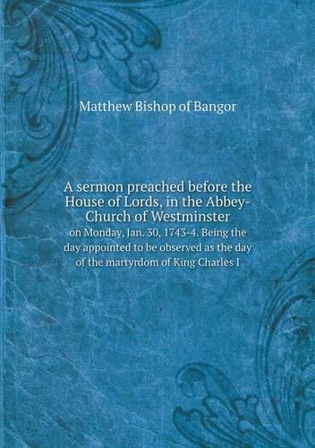 A sermon preached before the House of Lords, in the Abbey-Church of Westminster on Monday, Jan. 30, 1743-4. Being the day appointed to be observed as the day of the martyrdom of King Charles I