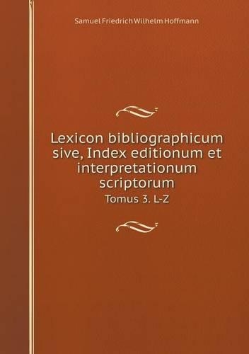 Lexicon bibliographicum sive, Index editionum et interpretationum scriptorum Tomus 3. L-Z