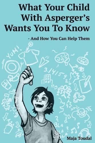 What Your Child With Asperger's Wants You To Know: And How You Can Help Them
