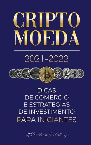 Criptomoeda 2021-2022: Dicas de Comércio e Estratégias de Investimento para Iniciantes (Bitcoin, Ethereum, Ripple, Doge, Cardano, Shiba, Safemoon, Binance Futures & mais)(1 Universidade Especialista Em Cripto)