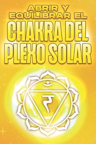 Abrir Y Equilibrar El Chakra del Plexo Solar: Abrir y equilibrar sus Chakra's #5(Abrir Y Equilibrar Sus Chakra's)