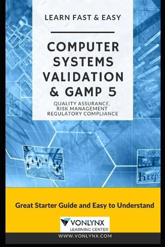 Computer System Validation and GAMP 5: Learn Fast and Easy Quality Assurance, Risk Management and Regulatory Compliance