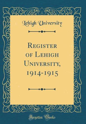Register of Lehigh University, 1914-1915 (Classic Reprint)