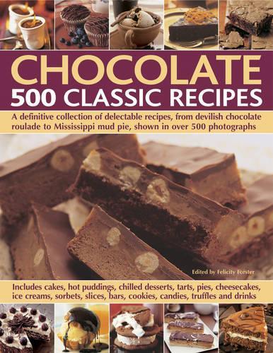 Chocolate: 500 Classic Recipes - a Definitive Collection of Delectable Recipes, from Devilish Chocolate Roulade to Mississippi Mud Pie, Shown in Over 500 Photo