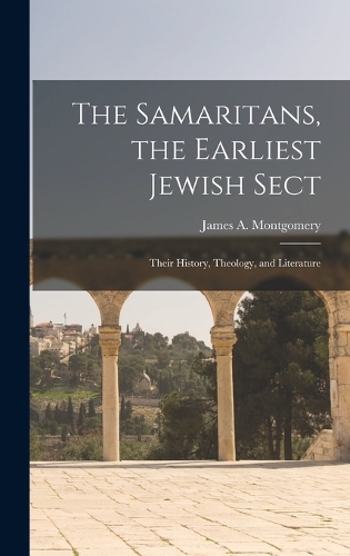 Samaritans, the Earliest Jewish Sect; Their History, Theology, and Literature