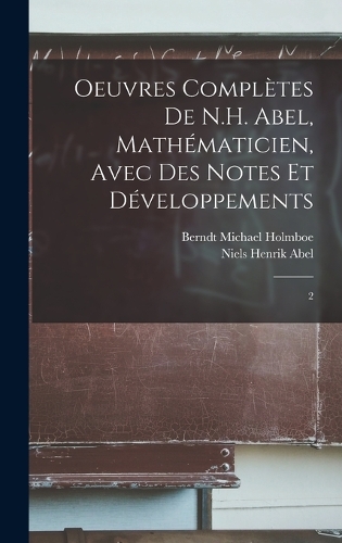 Oeuvres complètes de N.H. Abel, mathématicien, avec des notes et développements: 2