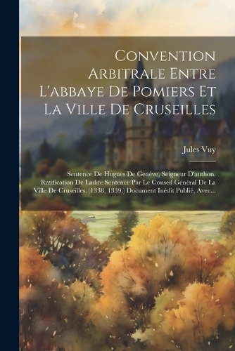 Convention Arbitrale Entre L'abbaye De Pomiers Et La Ville De Cruseilles: Sentence De Hugues De Genève, Seigneur D'anthon. Ratification De Ladite Sentence Par Le Conseil Général De La Ville De Cruseilles. (1338, 1339.) Doc