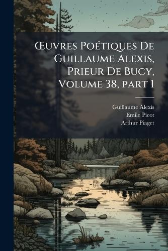 Å'uvres PoÃ(c)tiques De Guillaume Alexis, Prieur De Bucy, Volume 38, part 1